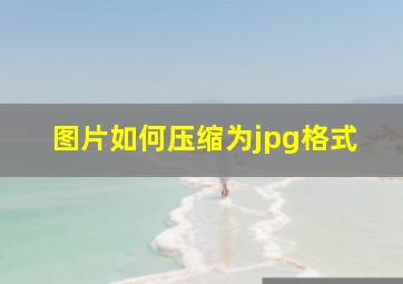 图片如何压缩为jpg格式