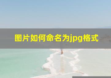 图片如何命名为jpg格式