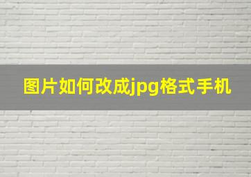 图片如何改成jpg格式手机