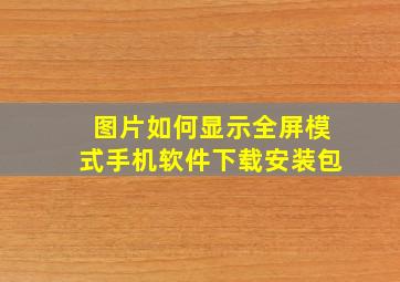 图片如何显示全屏模式手机软件下载安装包