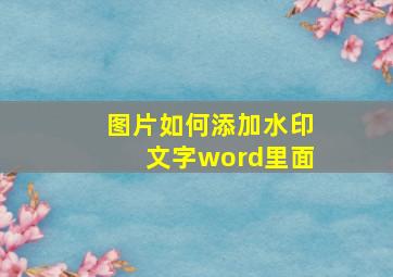 图片如何添加水印文字word里面