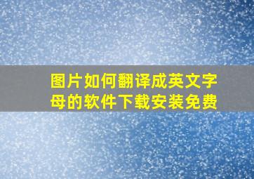 图片如何翻译成英文字母的软件下载安装免费