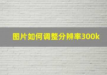 图片如何调整分辨率300k