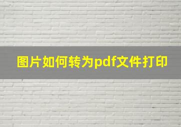 图片如何转为pdf文件打印