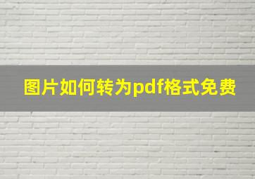 图片如何转为pdf格式免费