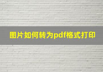 图片如何转为pdf格式打印