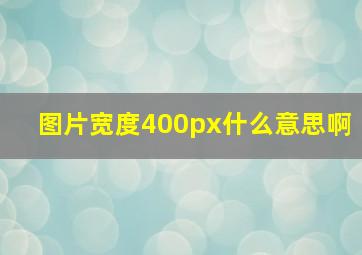 图片宽度400px什么意思啊