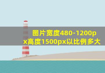 图片宽度480-1200px高度1500px以比例多大