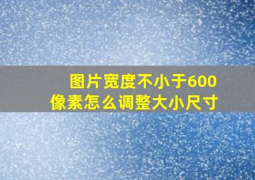 图片宽度不小于600像素怎么调整大小尺寸