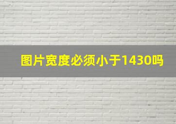 图片宽度必须小于1430吗