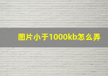 图片小于1000kb怎么弄