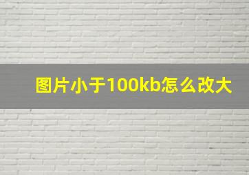 图片小于100kb怎么改大