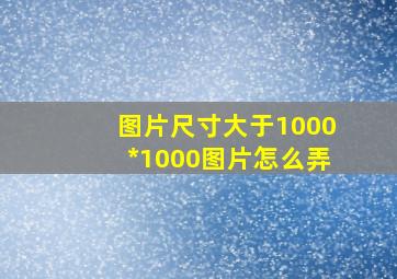 图片尺寸大于1000*1000图片怎么弄