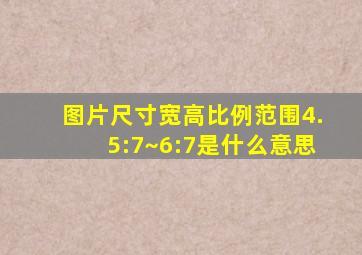 图片尺寸宽高比例范围4.5:7~6:7是什么意思