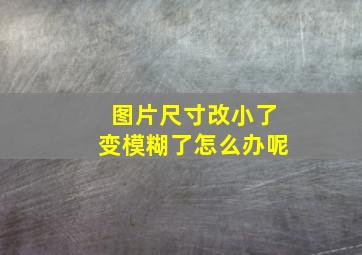 图片尺寸改小了变模糊了怎么办呢