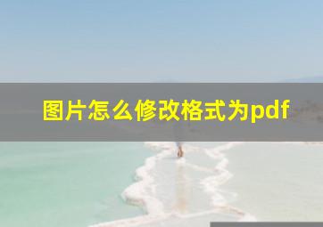 图片怎么修改格式为pdf