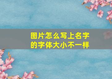 图片怎么写上名字的字体大小不一样