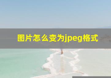 图片怎么变为jpeg格式