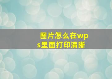 图片怎么在wps里面打印清晰