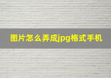 图片怎么弄成jpg格式手机