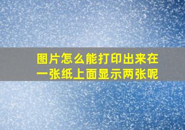 图片怎么能打印出来在一张纸上面显示两张呢