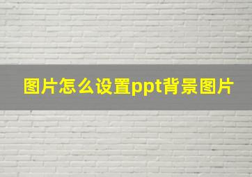 图片怎么设置ppt背景图片