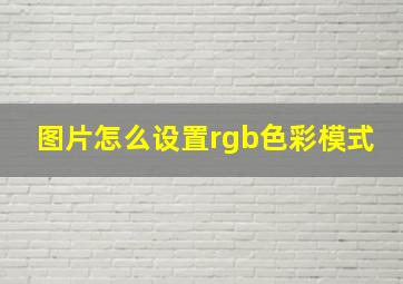 图片怎么设置rgb色彩模式