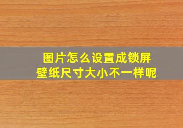 图片怎么设置成锁屏壁纸尺寸大小不一样呢