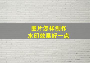 图片怎样制作水印效果好一点