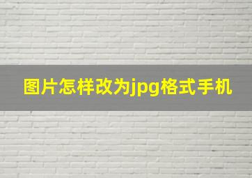 图片怎样改为jpg格式手机