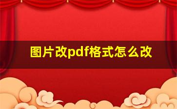 图片改pdf格式怎么改