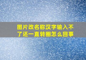 图片改名称汉字输入不了还一直转圈怎么回事