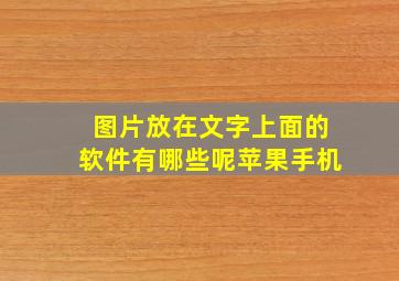 图片放在文字上面的软件有哪些呢苹果手机