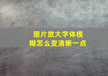 图片放大字体模糊怎么变清晰一点