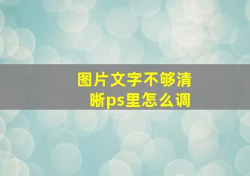 图片文字不够清晰ps里怎么调