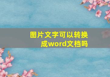 图片文字可以转换成word文档吗