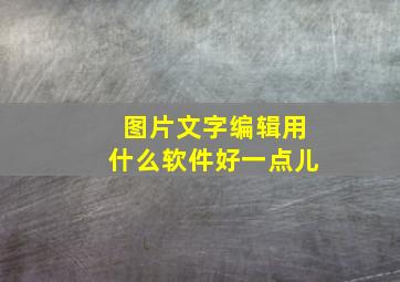 图片文字编辑用什么软件好一点儿