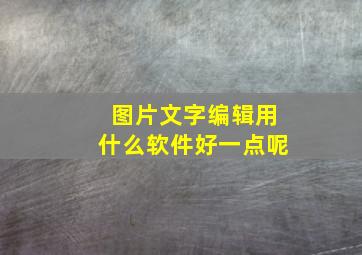 图片文字编辑用什么软件好一点呢