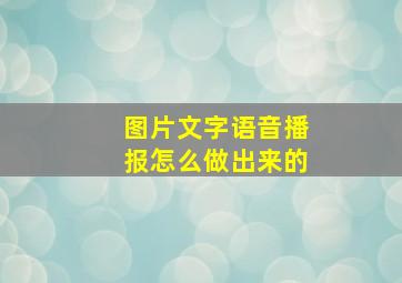 图片文字语音播报怎么做出来的