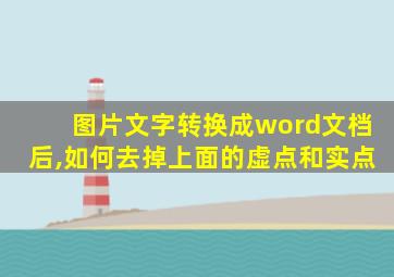 图片文字转换成word文档后,如何去掉上面的虚点和实点