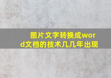 图片文字转换成word文档的技术几几年出现