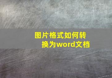 图片格式如何转换为word文档