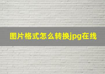 图片格式怎么转换jpg在线