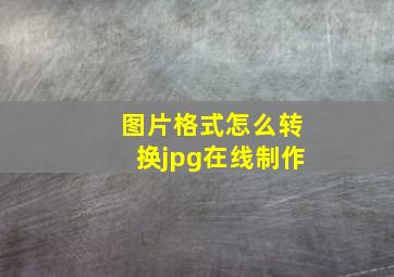 图片格式怎么转换jpg在线制作