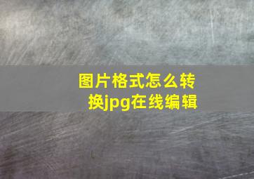 图片格式怎么转换jpg在线编辑