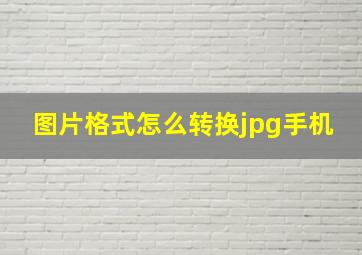 图片格式怎么转换jpg手机