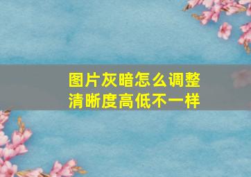 图片灰暗怎么调整清晰度高低不一样