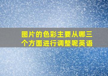 图片的色彩主要从哪三个方面进行调整呢英语