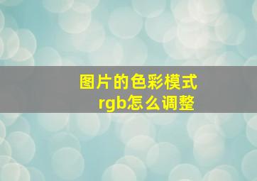 图片的色彩模式rgb怎么调整