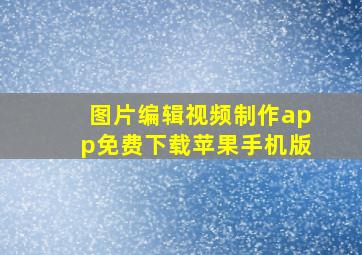 图片编辑视频制作app免费下载苹果手机版